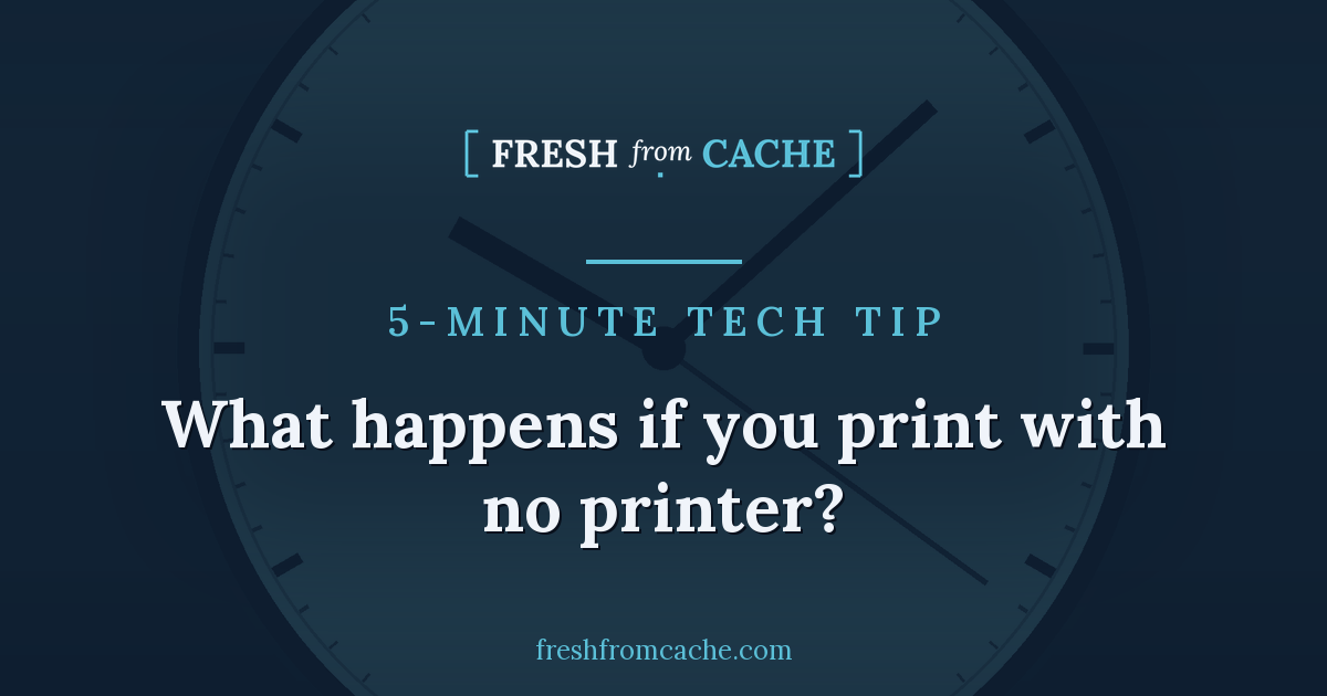 Fresh From Cache 5-Minute Tech Tip card with a clock background and the headline, What happens if you print with no printer?
