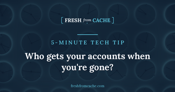 Fresh From Cache: Who gets your accounts when you're gone?