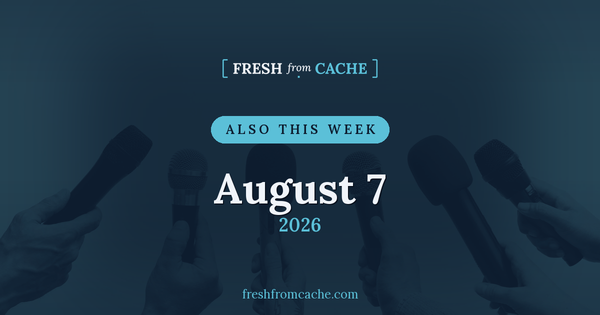 Also This Week card for August 7, 2026, over a photo of press microphones, with the Fresh From Cache wordmark.