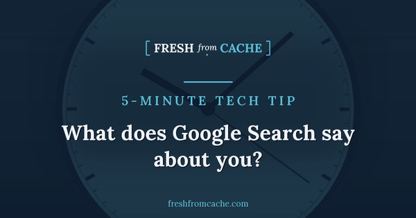 Fresh From Cache 5-Minute Tech Tip card reading What does Google Search say about you, over a duotone clock face