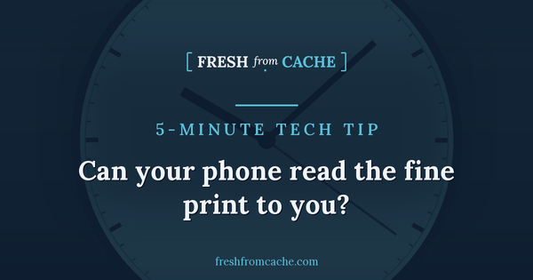 Fresh From Cache 5-Minute Tech Tip card with a clock face and the question: Can your phone read the fine print to you?
