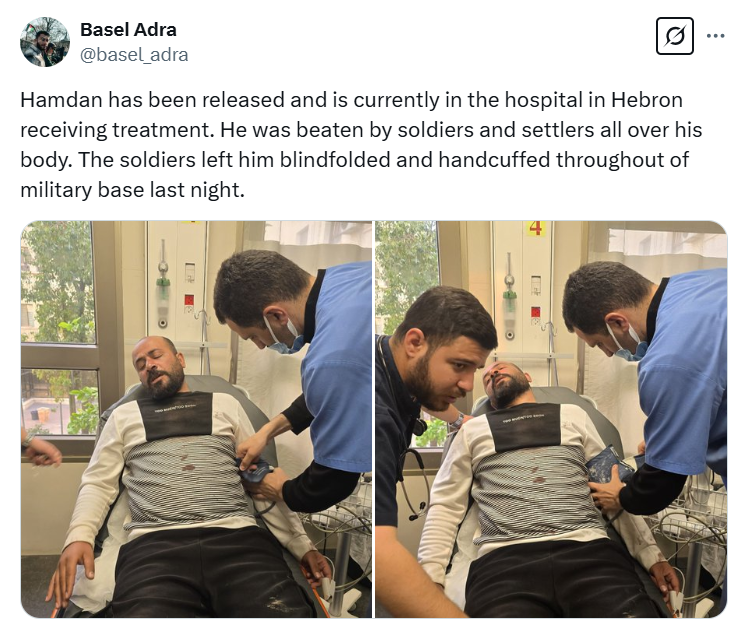 A screen capture from Basel Adra's X post of two photos which show a man, Palestinian director Hamdan Ballal, in a medical chair, eyes closed, limbs splayed, blood on his shirt, as his injuries are attended by another man and a doctor. The text reads: Hamdan has been released and is currently in the hospital in Hebron receiving treatment. He was beaten by soldiers and settlers all over his body. The soldiers left him blindfolded and handcuffed throughout of military base last night.
