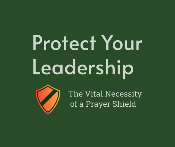 Blog 4 - Protect Your Leadership: The Vital Necessity of a Prayer Shield