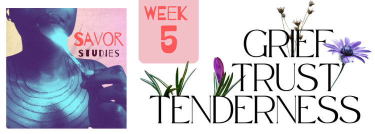 Week 5: Grief, Trust, & Tenderness.