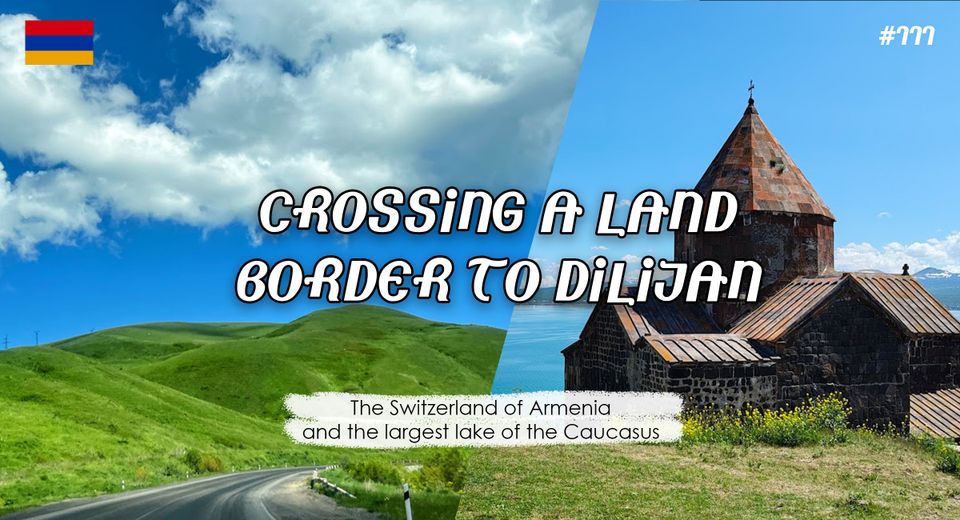 Crossing a land border to Dilijan - the Switzerland of Armenia