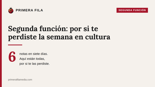 Segunda función: por si te perdiste la semana en cultura