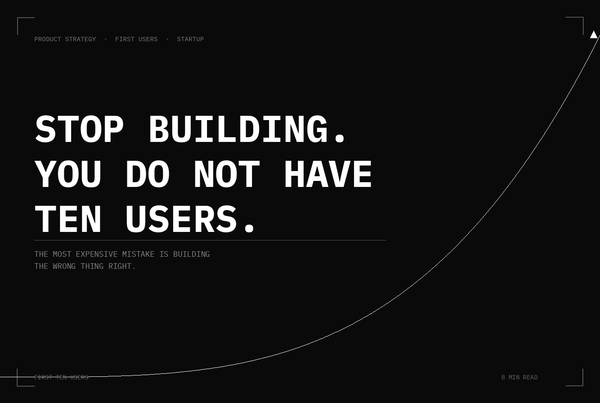 Stop Building. You Do Not Have Ten Users Who Need What You Are Making.