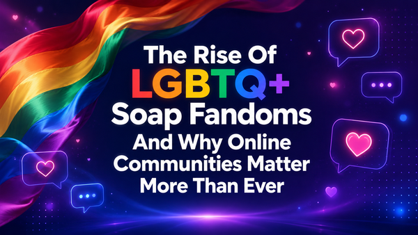 The Rise Of LGBTQ+ Soap Fandoms And Why Online Communities Matter More Than Ever
