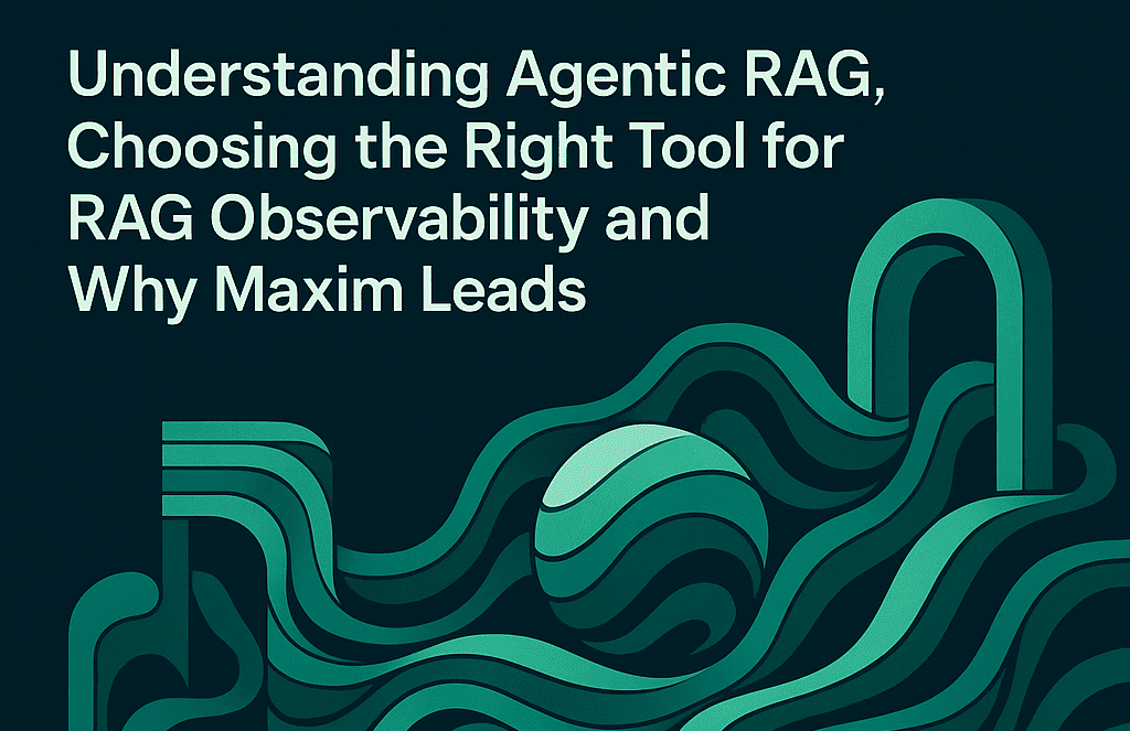Understanding Agentic RAG, Choosing the Right tool for RAG Observability and Why Maxim Leads