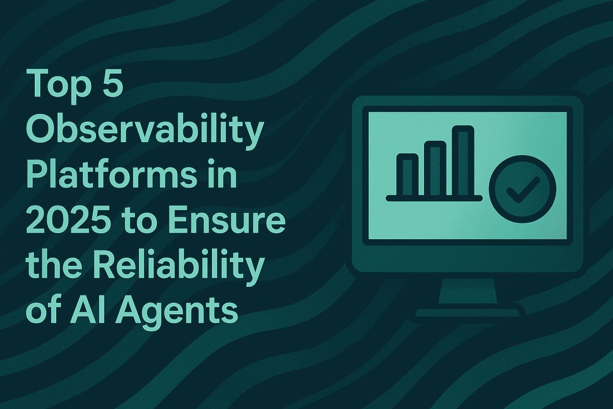 Top 5 Observability Platforms in 2025 to Ensure the Reliability of AI Agents