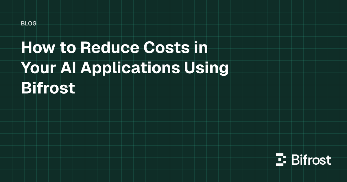 How to Reduce Costs in Your AI Applications Using Bifrost