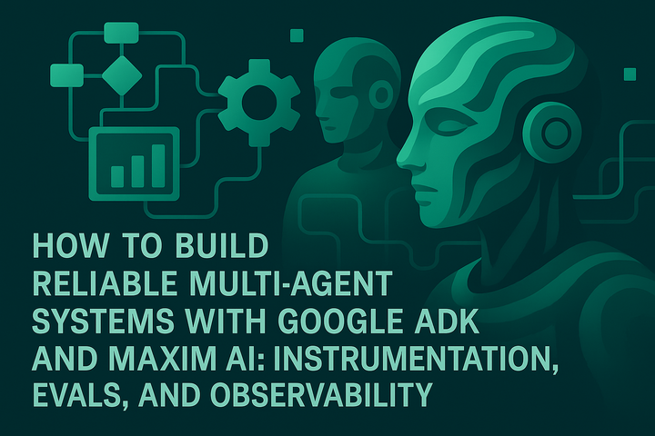 How to Build Reliable Multi-Agent Systems with Google ADK and Maxim AI: Instrumentation, Evals, and Observability