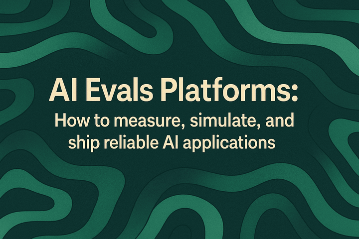 AI Evals Platforms: How to measure, simulate, and ship reliable AI applications