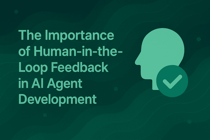 The Importance of Human-in-the-Loop Feedback in AI Agent Development