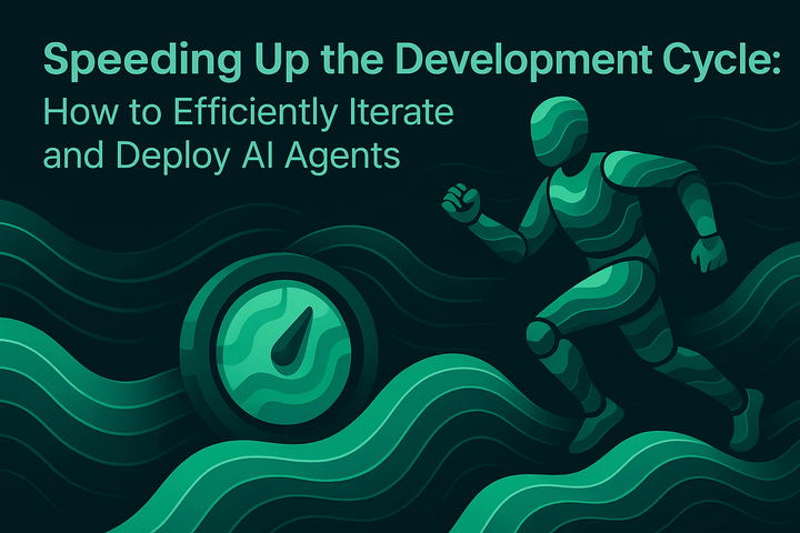 Speeding Up the Development Cycle: How to Efficiently Iterate and Deploy AI Agents