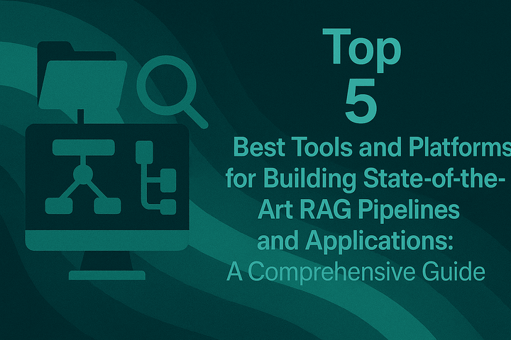 Top 5 Best Tools and Platforms for Building State-of-the-Art RAG Pipelines and Applications: A Comprehensive Guide