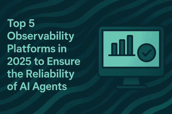 Top 5 Observability Platforms in 2025 to Ensure the Reliability of AI Agents
