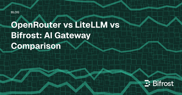 OpenRouter vs LiteLLM vs Bifrost: AI Gateway Comparison