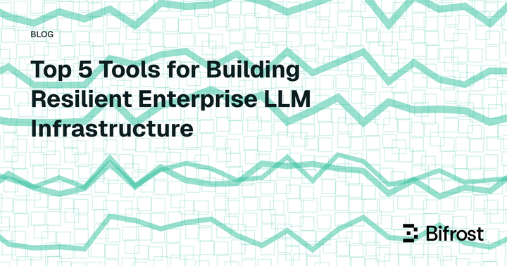 Top 5 Tools for Building Resilient Enterprise LLM Infrastructure