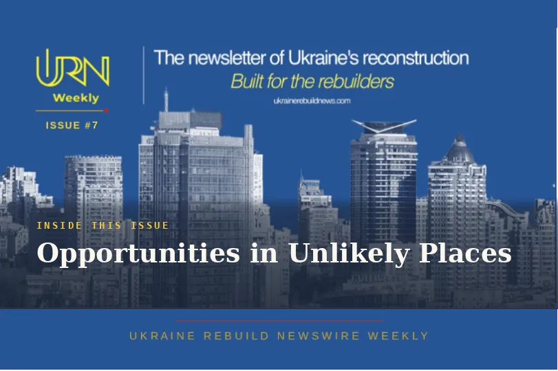 Ukraine Rebuild Newswire Weekly | Opportunities in Unlikely Places. Issue #7