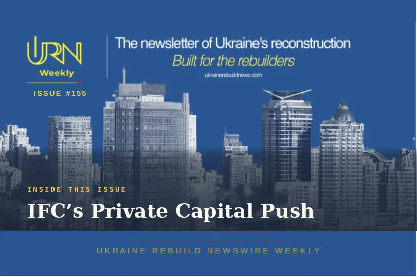 Ukraine Rebuild Newswire Weekly | IFC’s Private Capital Push | Issue #155