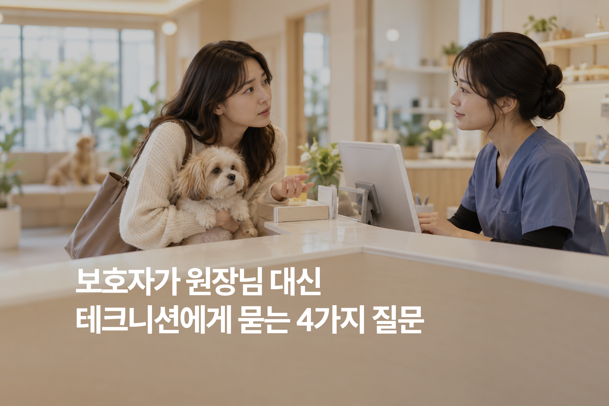 보호자가 원장님 대신 테크니션에게 묻는 4가지 질문, 진료실에서 놓친 불안이 보입니다