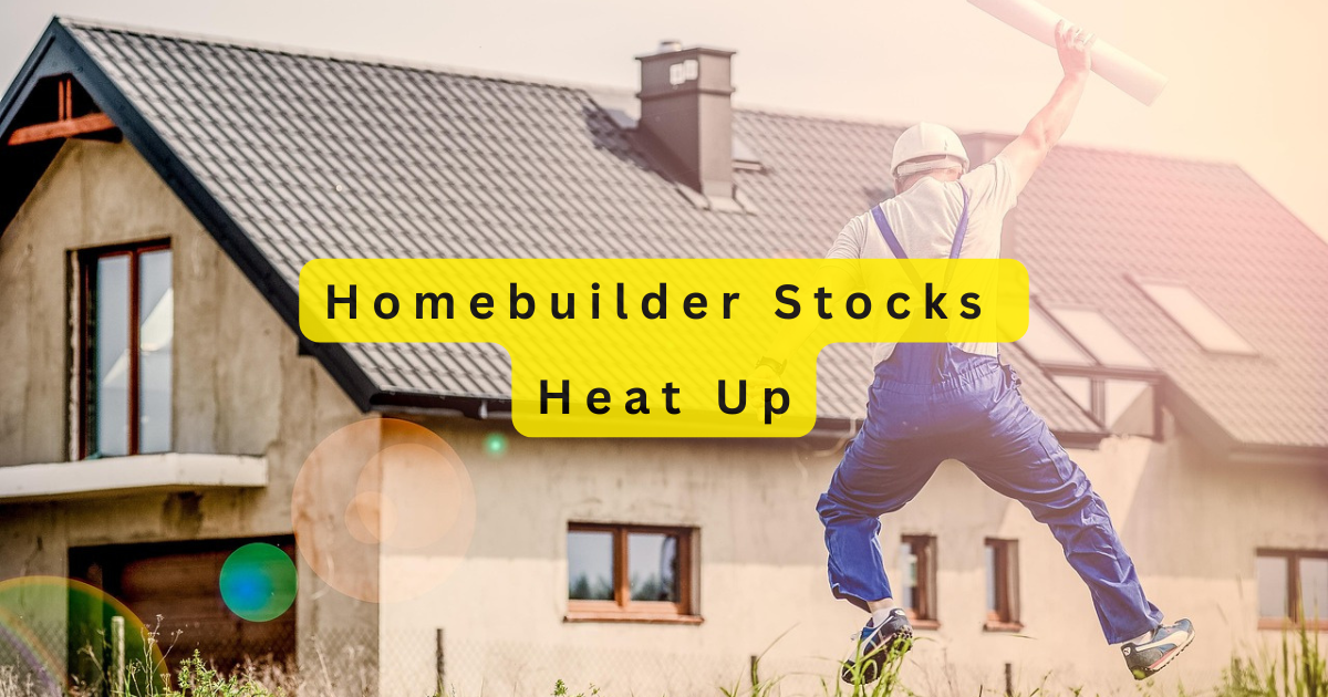 Homebuilder Stocks Heat Up: Why Rate Cuts Could Spark the Next Big Rally