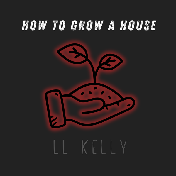 "How to Grow a House," LL Kelly