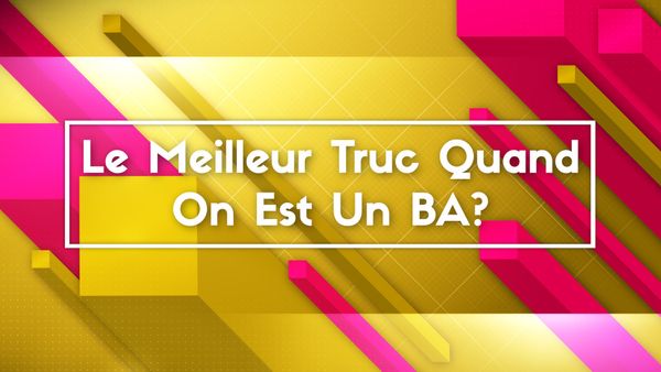 Le meilleur truc quand on est BA?