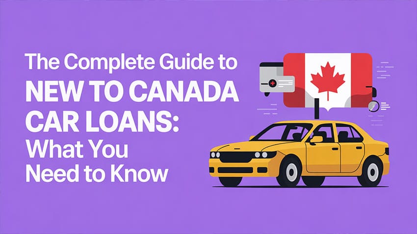 The Complete Guide to New to Canada Car Loans- What You Need to Know