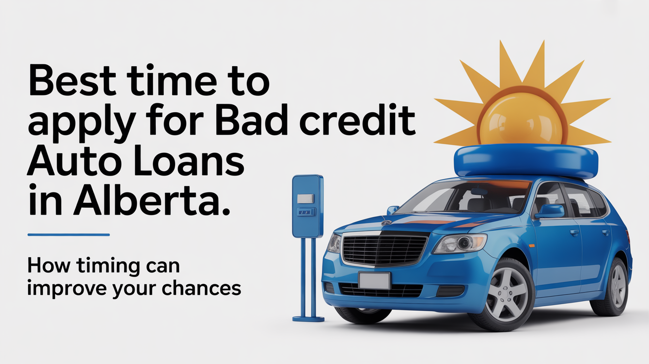 Best Time to Apply for Bad Credit Auto Loans in Alberta: How Timing Can Improve Your Chances