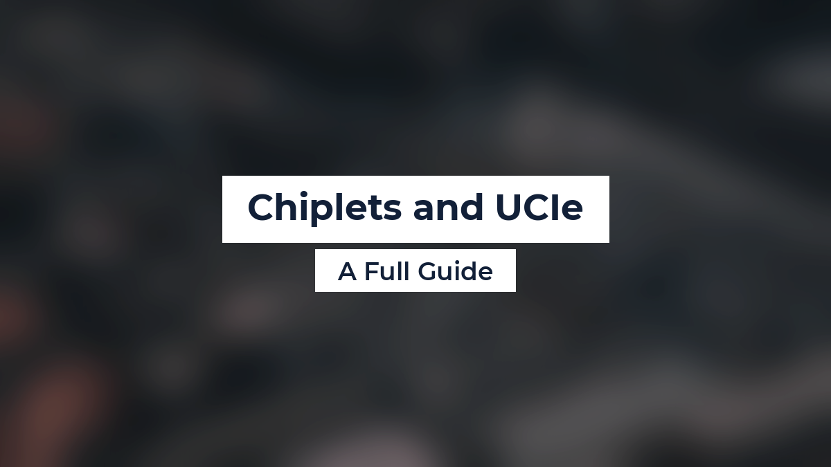 Chiplets and UCIe: A Full Guide