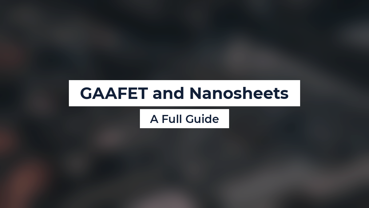 GAAFET and Nanosheets: A Full Guide