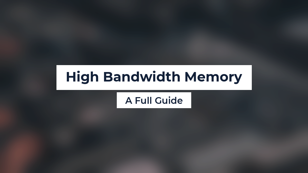 High Bandwidth Memory: A Full Guide