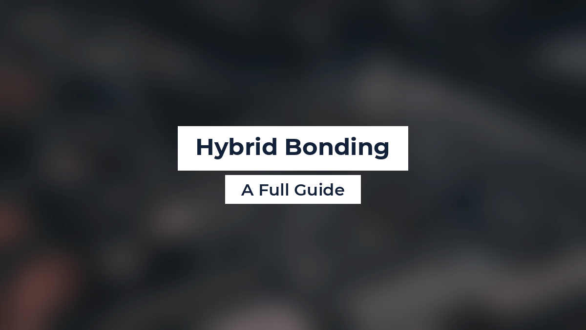 Hybrid Bonding: A Full Guide