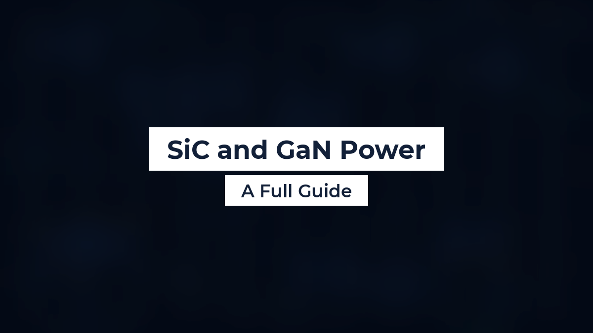 SiC and GaN Power: A Full Guide