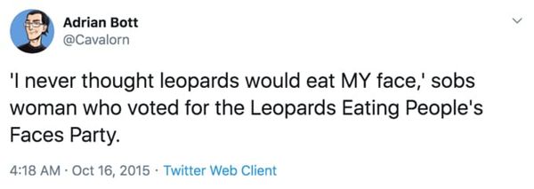 2015 tweet: “‘I never thought leopards would eat MY face,’ sobs woman who voted for the Leopards Eating People’s Faces Party