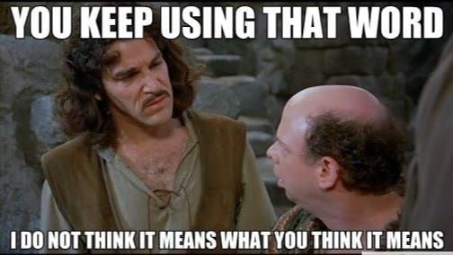 Meme from Princess Bride: Inigo telling Vizzini, “You keep using that word. I do not think it means what you think it means.”