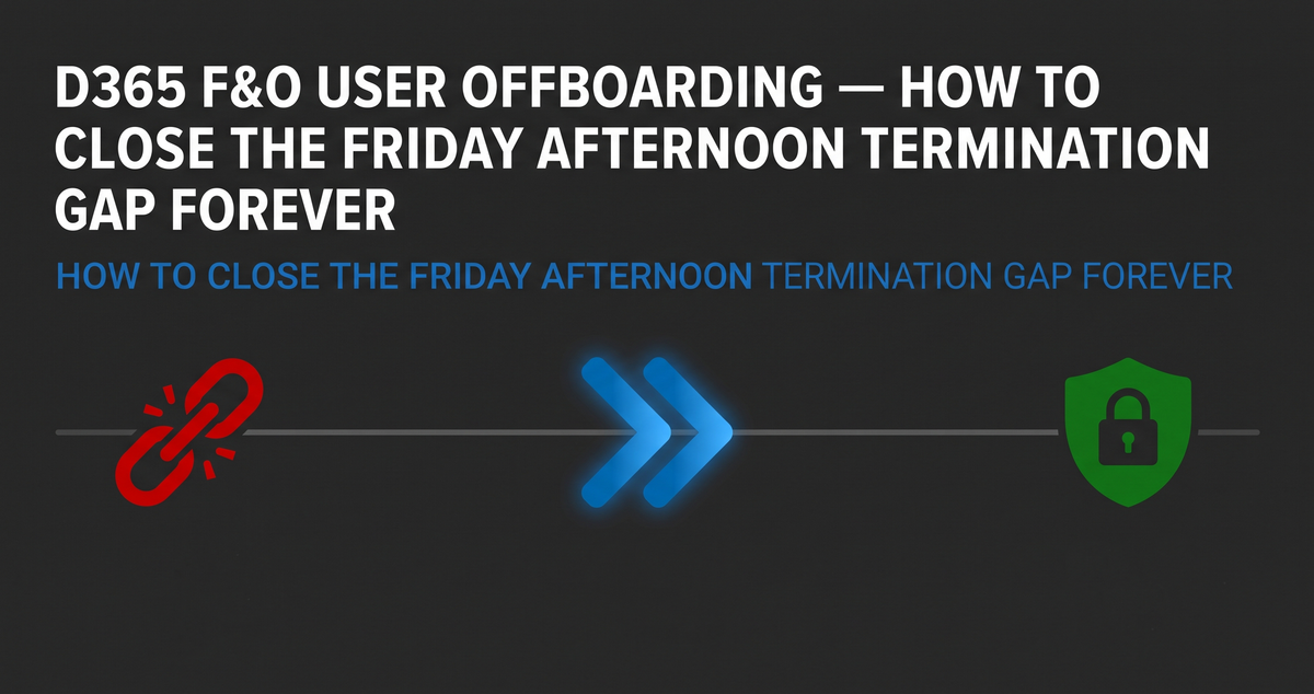 D365 F&O User Offboarding — How to Close the Friday Afternoon Termination Gap Forever