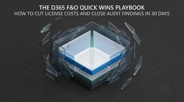 The D365 F&O Quick Wins Playbook — How to Cut License Costs and Close Audit Findings in 30 Days