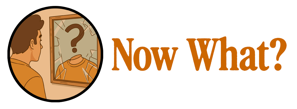 Now What? (illustrated icon of a man looking in a mirror and seeing a question mark above his neck instead of his reflected head)