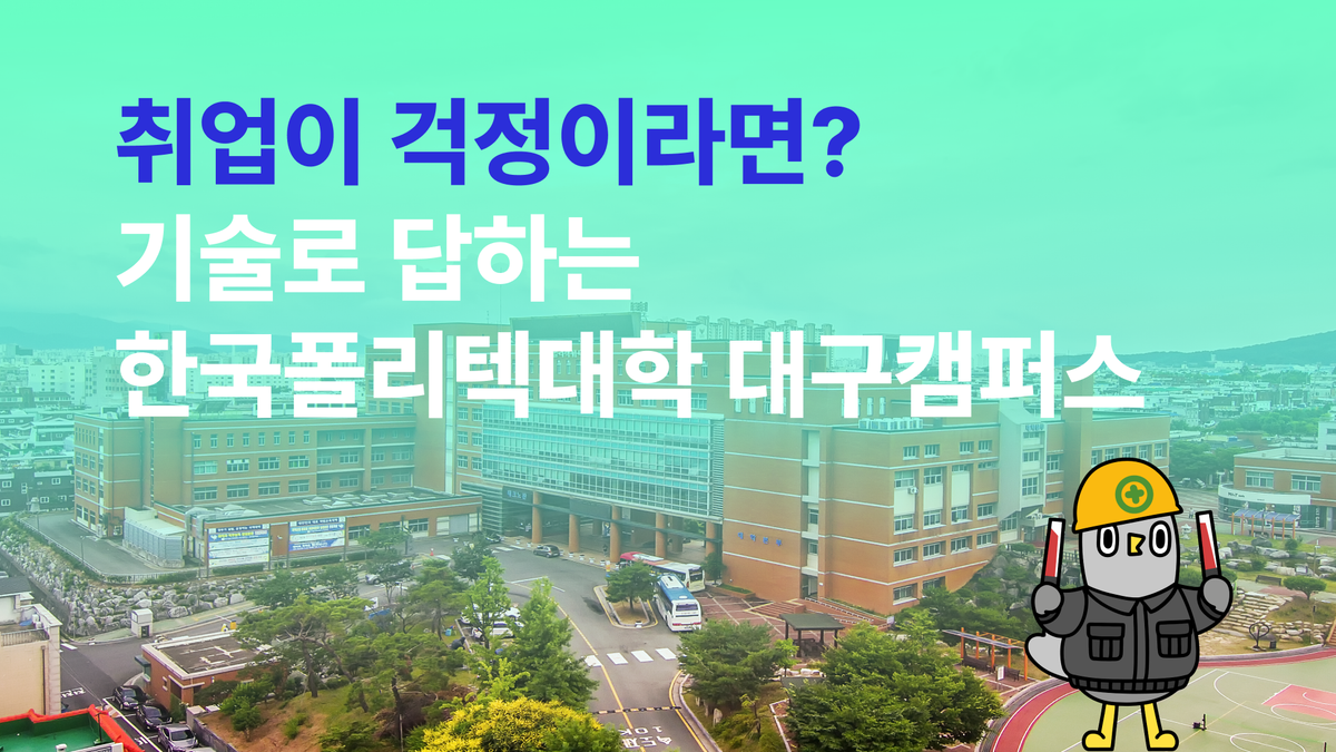 취업이 걱정이라면? 기술로 답하는  한국폴리텍대학 대구캠퍼스