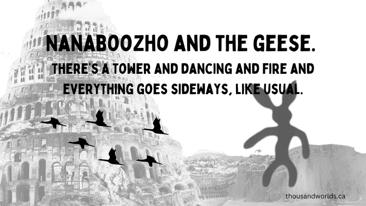 nanaboozho and the geese: there's a tower and dancing and fire and everything goes sideways, like usual