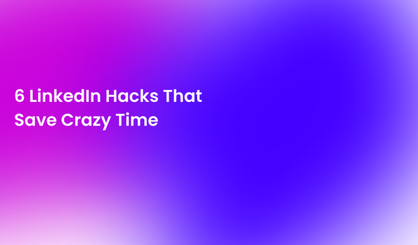 6 LinkedIn Hacks That Save Crazy Time