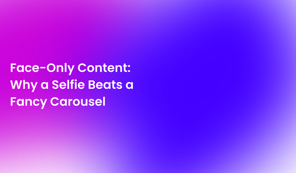 Face-Only Content: Why a Quick Selfie Beats Your Fancy Carousel