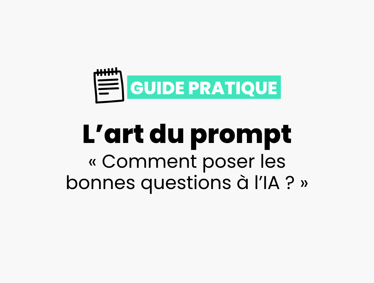 Guide pratique du prompt : Comment poser les bonnes questions à l’IA ?