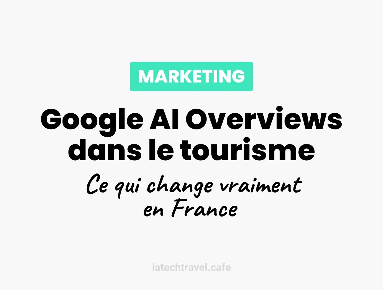Google AI Overviews et tourisme : ce qui change vraiment en France