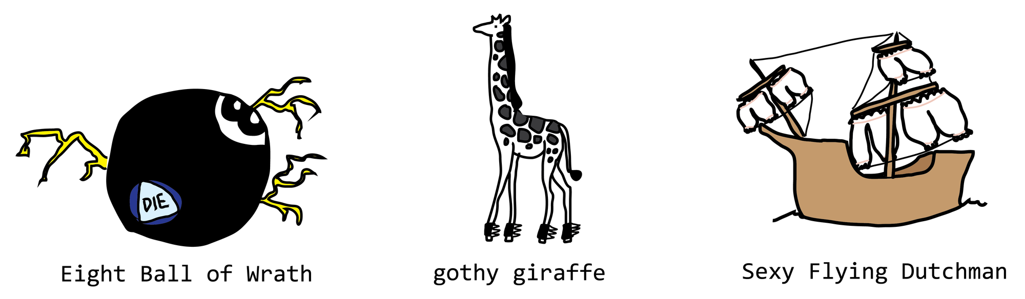 Eight Ball of Wrath, Gothy Giraffe, and Sexy Flying Dutchman Eight Ball of Wrath, Gothy Giraffe, and Sexy Flying Dutchman