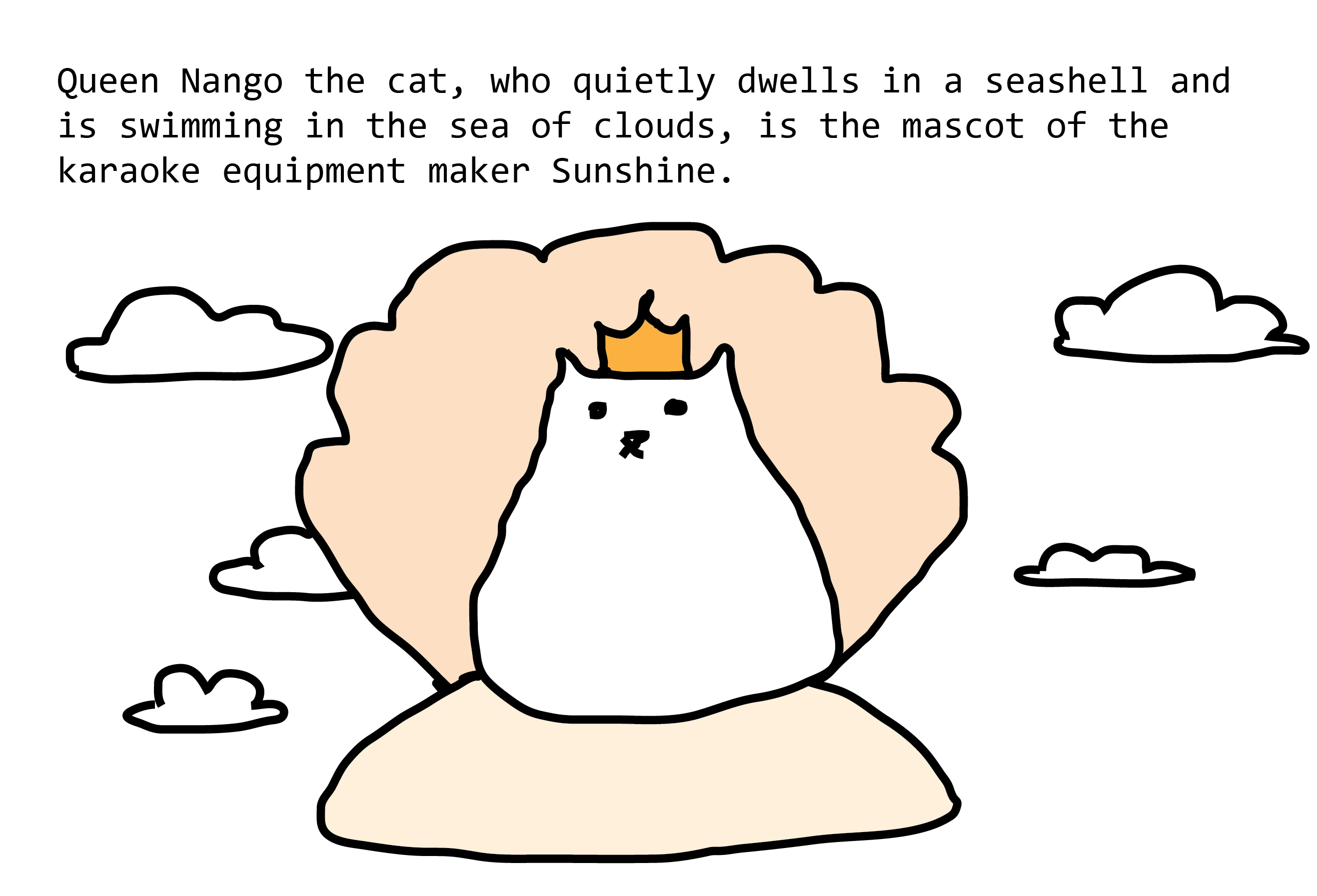 Queen Nango the cat, who quietly dwells in a seashell and is swimming in the sea of clouds, is the mascot of the karaoke equipment maker Sunshine. Cat is very round and serene, and floats in an open scallop shell among clouds.