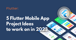 Top 5 Flutter Front-end Projects to Learn App Development in 2023
